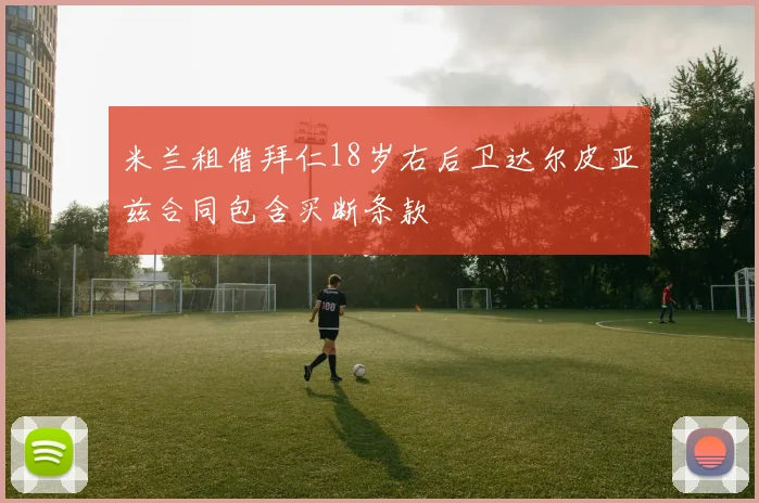 米兰租借拜仁18岁右后卫达尔皮亚兹合同包含买断条款