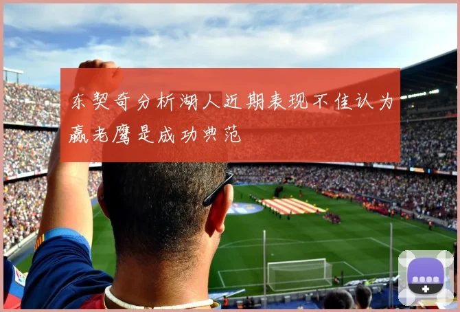 东契奇分析湖人近期表现不佳认为赢老鹰是成功典范