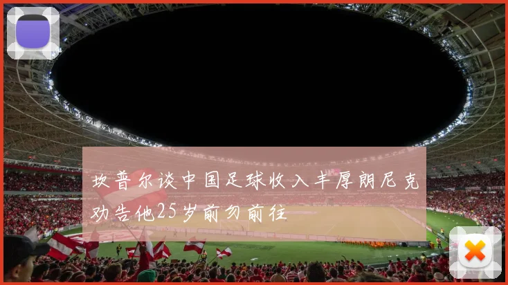 坎普尔谈中国足球收入丰厚朗尼克劝告他25岁前勿前往