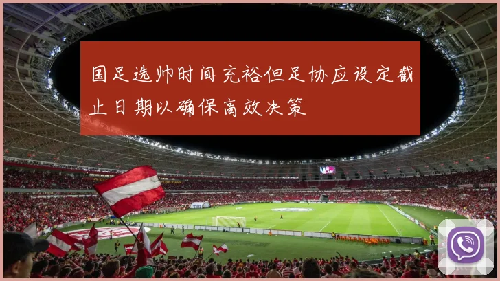 国足选帅时间充裕但足协应设定截止日期以确保高效决策
