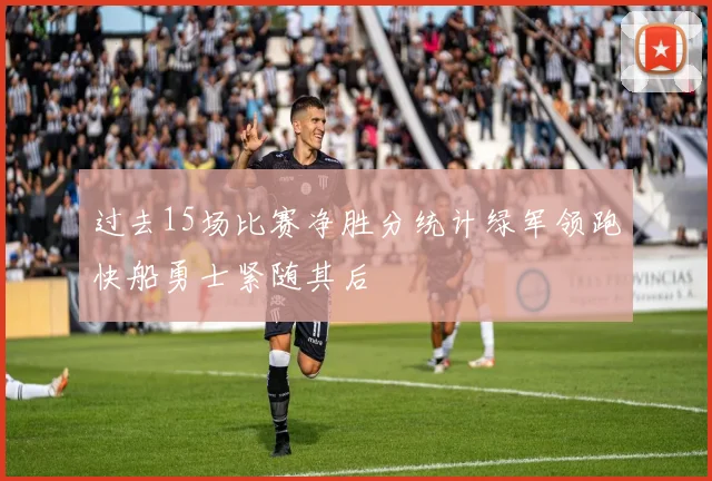 过去15场比赛净胜分统计绿军领跑快船勇士紧随其后