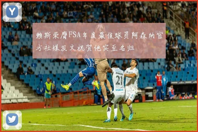 赖斯荣膺FSA年度最佳球员阿森纳官方社媒发文祝贺他实至名归