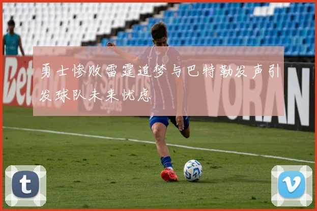 勇士惨败雷霆追梦与巴特勒发声引发球队未来忧虑