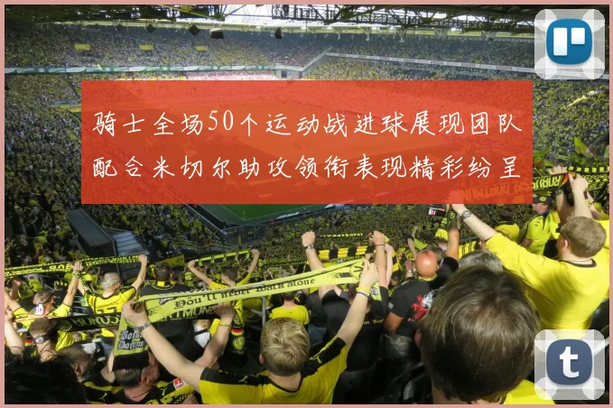 骑士全场50个运动战进球展现团队配合米切尔助攻领衔表现精彩纷呈