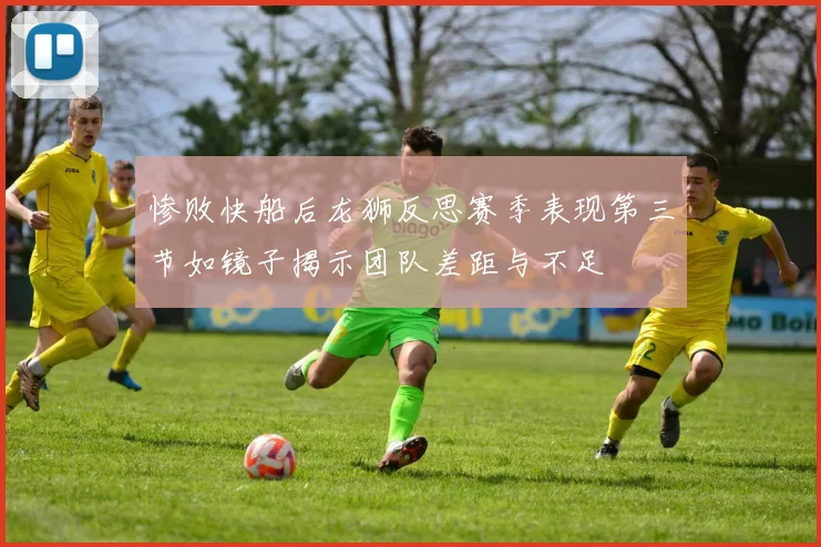 惨败快船后龙狮反思赛季表现第三节如镜子揭示团队差距与不足