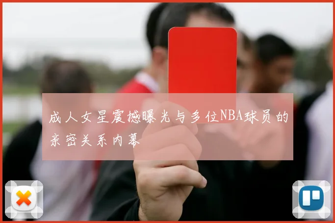 成人女星震撼曝光与多位NBA球员的亲密关系内幕