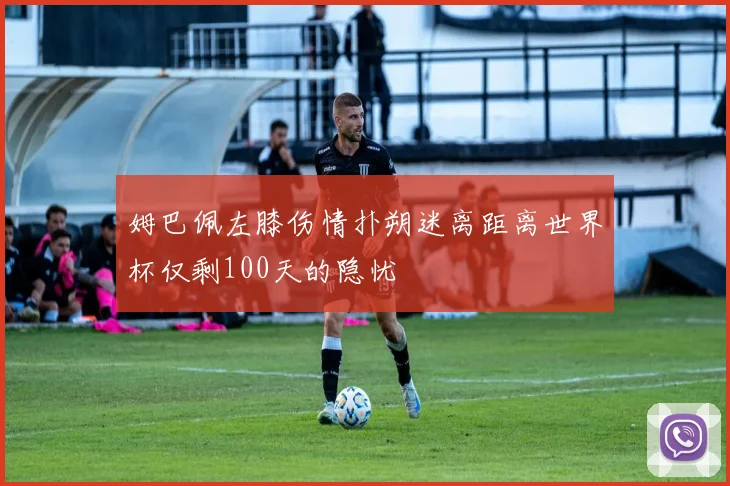 姆巴佩左膝伤情扑朔迷离距离世界杯仅剩100天的隐忧