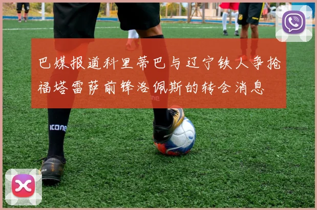 巴媒报道科里蒂巴与辽宁铁人争抢福塔雷萨前锋洛佩斯的转会消息