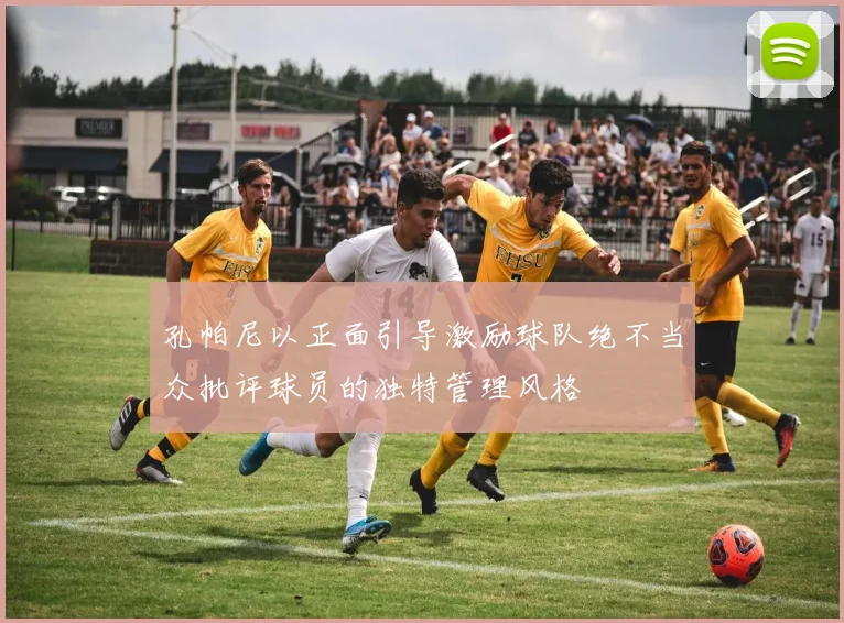 孔帕尼以正面引导激励球队绝不当众批评球员的独特管理风格