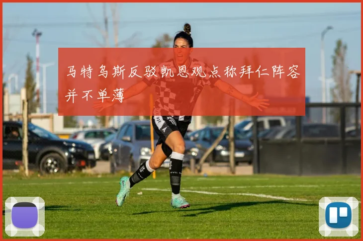 马特乌斯反驳凯恩观点称拜仁阵容并不单薄