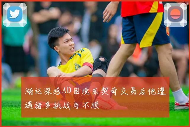 湖记深感AD困境东契奇交易后他遭遇诸多挑战与不顺