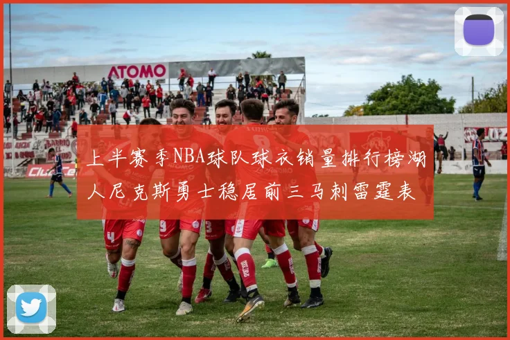 上半赛季NBA球队球衣销量排行榜湖人尼克斯勇士稳居前三马刺雷霆表现抢眼